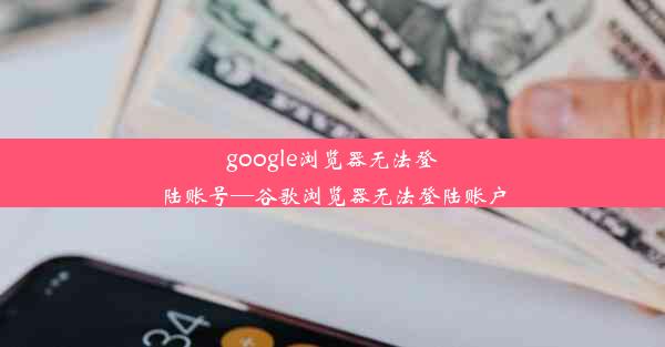 google浏览器无法登陆账号—谷歌浏览器无法登陆账户