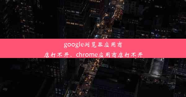 google浏览器应用商店打不开、chrome应用商店打不开