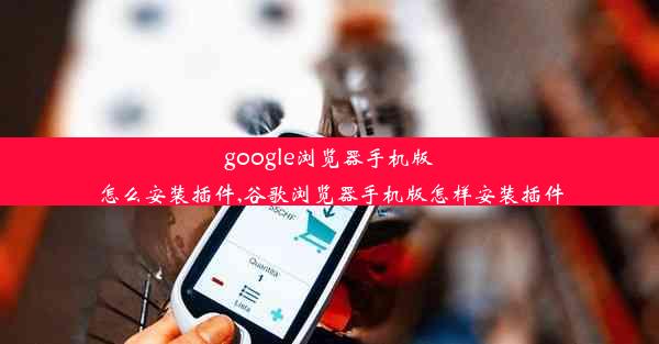 google浏览器手机版怎么安装插件,谷歌浏览器手机版怎样安装插件