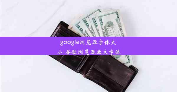 google浏览器字体大小-谷歌浏览器放大字体