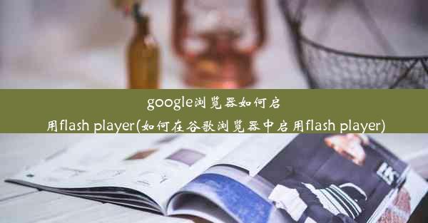 google浏览器如何启用flash player(如何在谷歌浏览器中启用flash player)