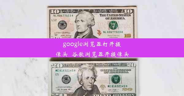 google浏览器打开摄像头_谷歌浏览器开摄像头