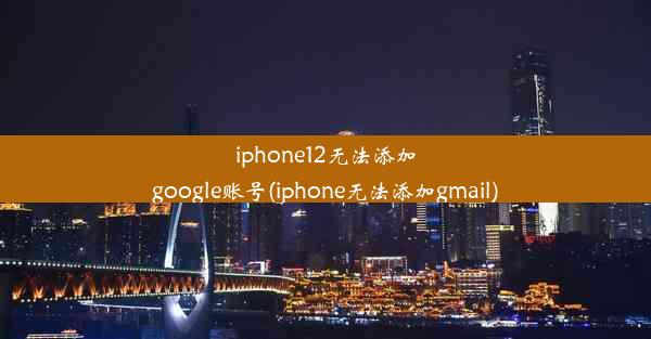 iphone12无法添加google账号(iphone无法添加gmail)