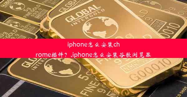 iphone怎么安装chrome插件？,iphone怎么安装谷歌浏览器