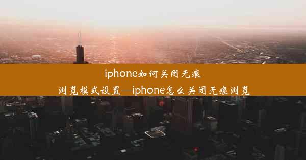 iphone如何关闭无痕浏览模式设置—iphone怎么关闭无痕浏览