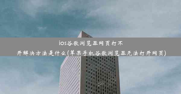 ios谷歌浏览器网页打不开解决方法是什么(苹果手机谷歌浏览器无法打开网页)