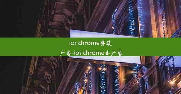 ios chrome屏蔽广告-ios chrome去广告