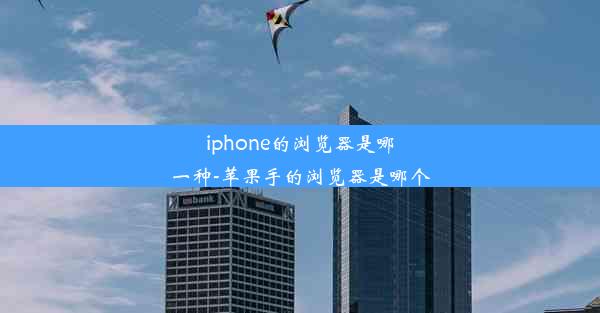 iphone的浏览器是哪一种-苹果手的浏览器是哪个