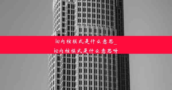 ie内核模式是什么意思_ie内核模式是什么意思呀