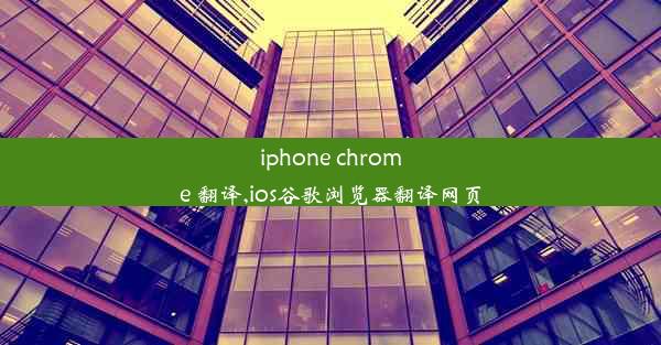 iphone chrome 翻译,ios谷歌浏览器翻译网页