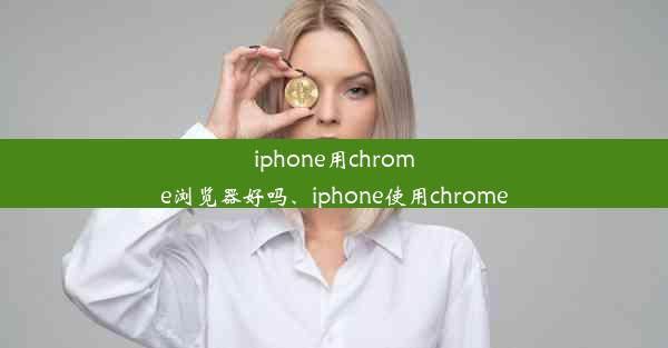 iphone用chrome浏览器好吗、iphone使用chrome