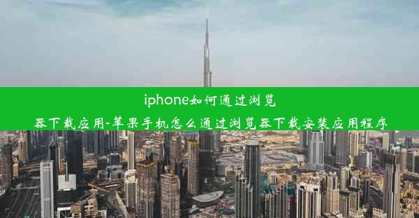 iphone如何通过浏览器下载应用-苹果手机怎么通过浏览器下载安装应用程序