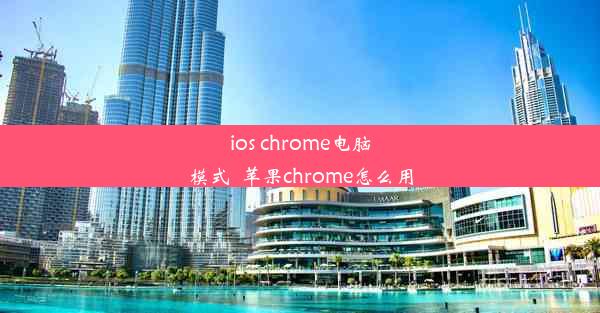 ios chrome电脑模式_苹果chrome怎么用