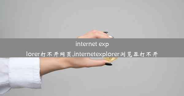 internet explorer打不开网页,internetexplorer浏览器打不开