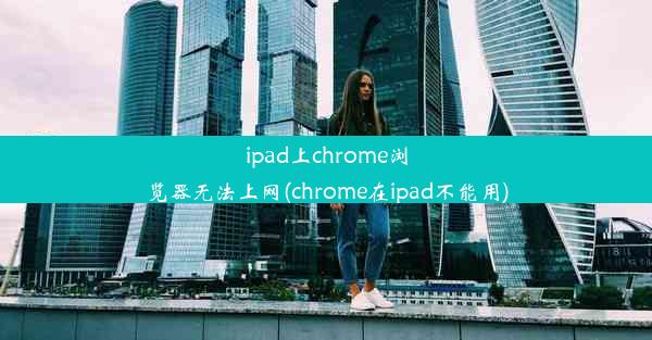 ipad上chrome浏览器无法上网(chrome在ipad不能用)