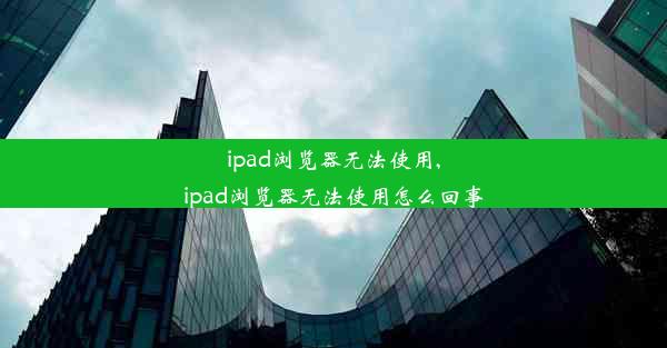 ipad浏览器无法使用,ipad浏览器无法使用怎么回事