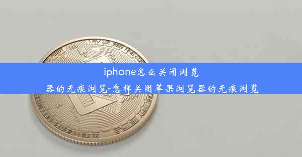 iphone怎么关闭浏览器的无痕浏览-怎样关闭苹果浏览器的无痕浏览