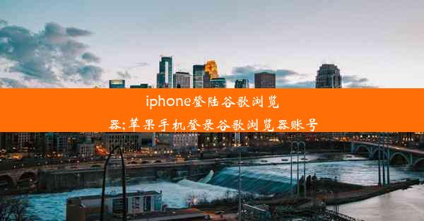 iphone登陆谷歌浏览器;苹果手机登录谷歌浏览器账号