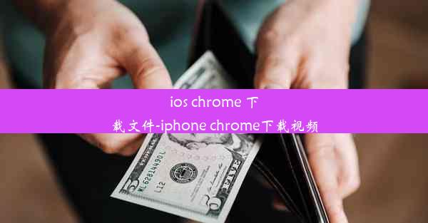 ios chrome 下载文件-iphone chrome下载视频