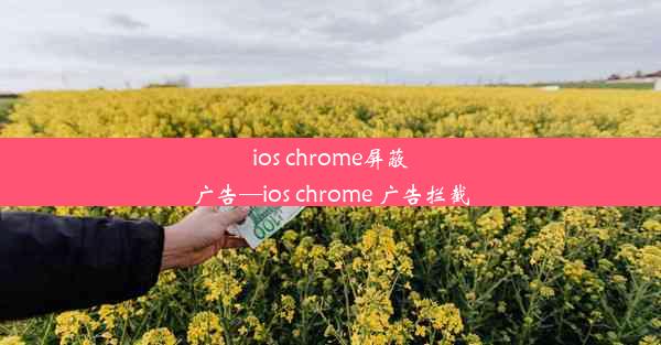 ios chrome屏蔽广告—ios chrome 广告拦截