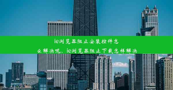 ie浏览器阻止安装控件怎么解决呢、ie浏览器阻止下载怎样解决