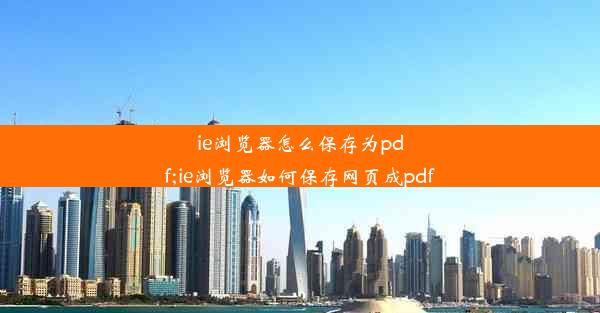 ie浏览器怎么保存为pdf;ie浏览器如何保存网页成pdf