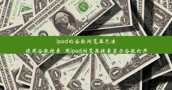 ipad的谷歌浏览器无法使用谷歌搜索_用ipad浏览器搜索显示谷歌打开