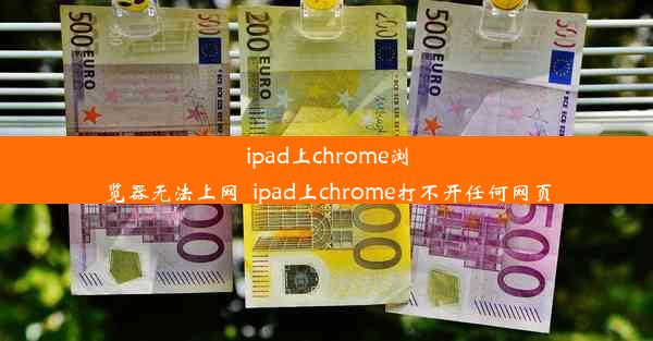 ipad上chrome浏览器无法上网_ipad上chrome打不开任何网页