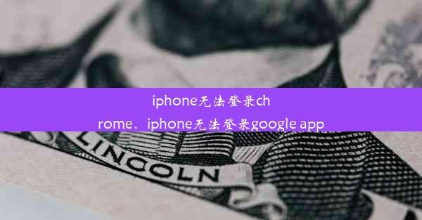 iphone无法登录chrome、iphone无法登录google app