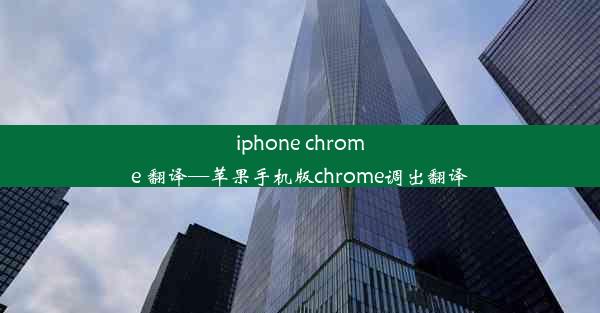 iphone chrome 翻译—苹果手机版chrome调出翻译