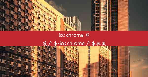 ios chrome 屏蔽广告-ios chrome 广告拦截