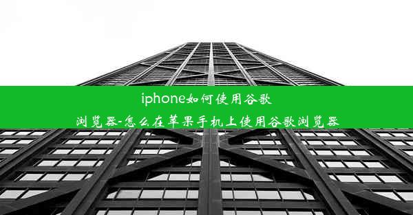 iphone如何使用谷歌浏览器-怎么在苹果手机上使用谷歌浏览器