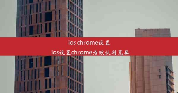 ios chrome设置_ios设置chrome为默认浏览器