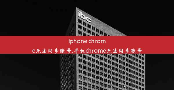 iphone chrome无法同步账号,手机chrome无法同步账号