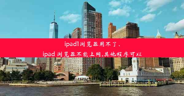 ipad1浏览器用不了、ipad 浏览器不能上网,其他程序可以