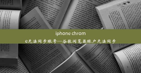 iphone chrome无法同步账号—谷歌浏览器账户无法同步