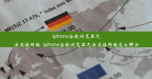 iphone谷歌浏览器无法连接网络_iphone谷歌浏览器无法连接网络怎么解决