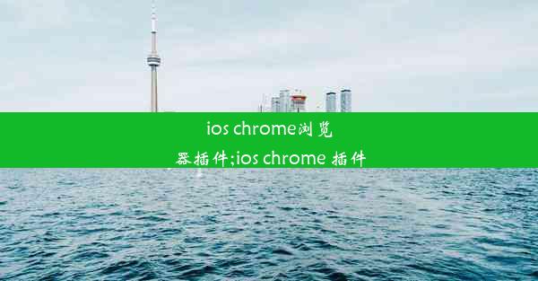 ios chrome浏览器插件;ios chrome 插件