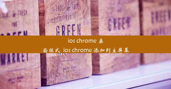 ios chrome 桌面模式_ios chrome 添加到主屏幕