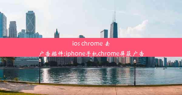 ios chrome 去广告插件;iphone手机chrome屏蔽广告