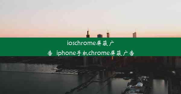 ioschrome屏蔽广告_iphone手机chrome屏蔽广告