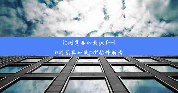 ie浏览器加载pdf—Ie浏览器加载pdf插件崩溃