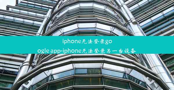 iphone无法登录google app-iphone无法登录另一台设备