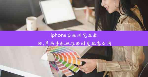 iphone谷歌浏览器教程,苹果手机版谷歌浏览器怎么用