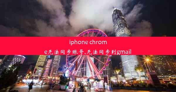 iphone chrome无法同步账号,无法同步到gmail