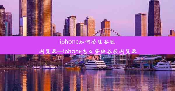 iphone如何登陆谷歌浏览器—iphone怎么登陆谷歌浏览器