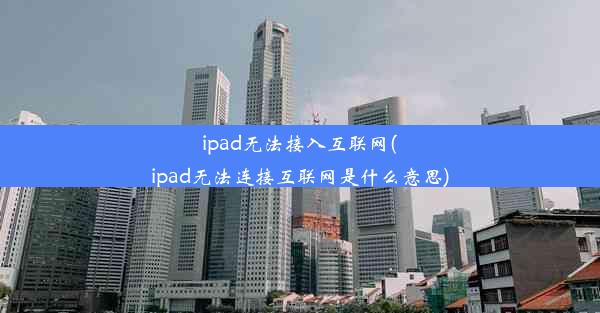 ipad无法接入互联网(ipad无法连接互联网是什么意思)