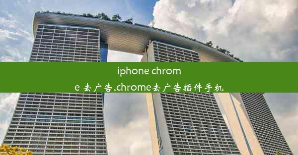 iphone chrome 去广告,chrome去广告插件手机