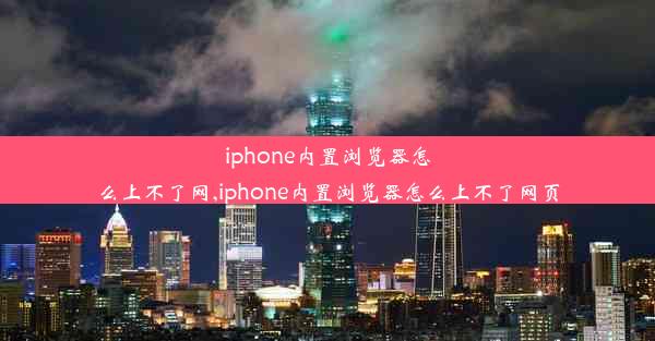 iphone内置浏览器怎么上不了网,iphone内置浏览器怎么上不了网页