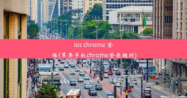 ios chrome 登陆(苹果手机chrome登录超时)